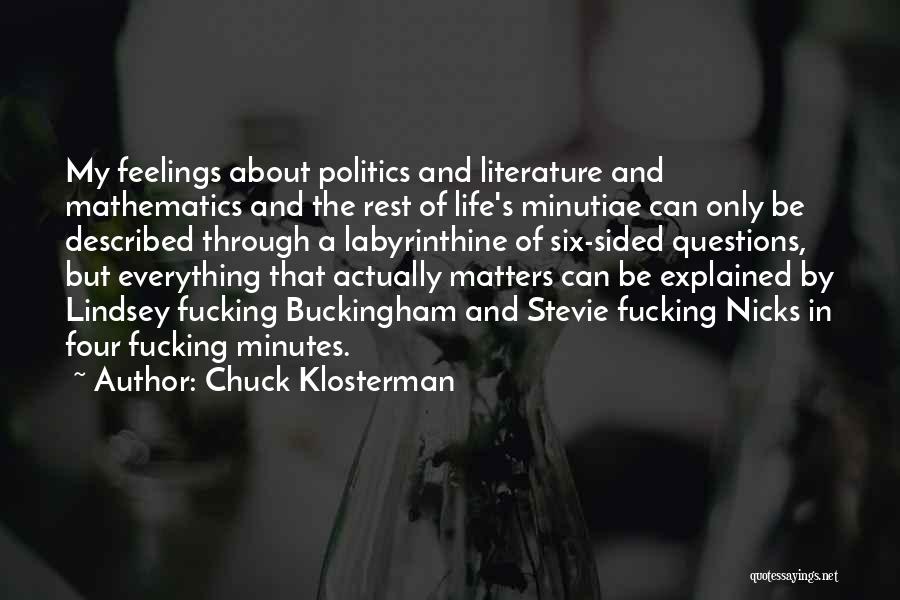 Chuck Klosterman Quotes: My Feelings About Politics And Literature And Mathematics And The Rest Of Life's Minutiae Can Only Be Described Through A