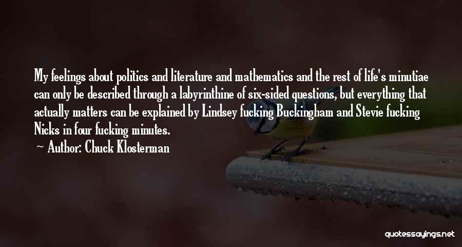 Chuck Klosterman Quotes: My Feelings About Politics And Literature And Mathematics And The Rest Of Life's Minutiae Can Only Be Described Through A