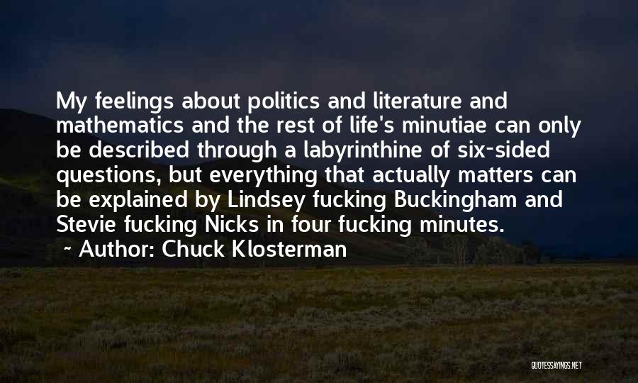 Chuck Klosterman Quotes: My Feelings About Politics And Literature And Mathematics And The Rest Of Life's Minutiae Can Only Be Described Through A
