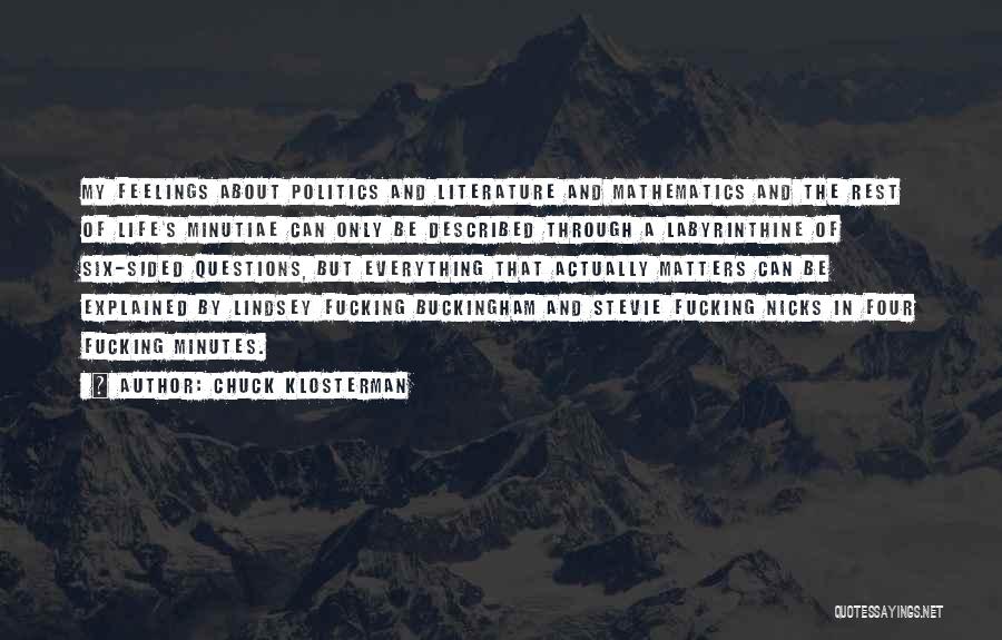 Chuck Klosterman Quotes: My Feelings About Politics And Literature And Mathematics And The Rest Of Life's Minutiae Can Only Be Described Through A