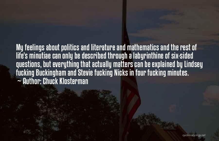 Chuck Klosterman Quotes: My Feelings About Politics And Literature And Mathematics And The Rest Of Life's Minutiae Can Only Be Described Through A