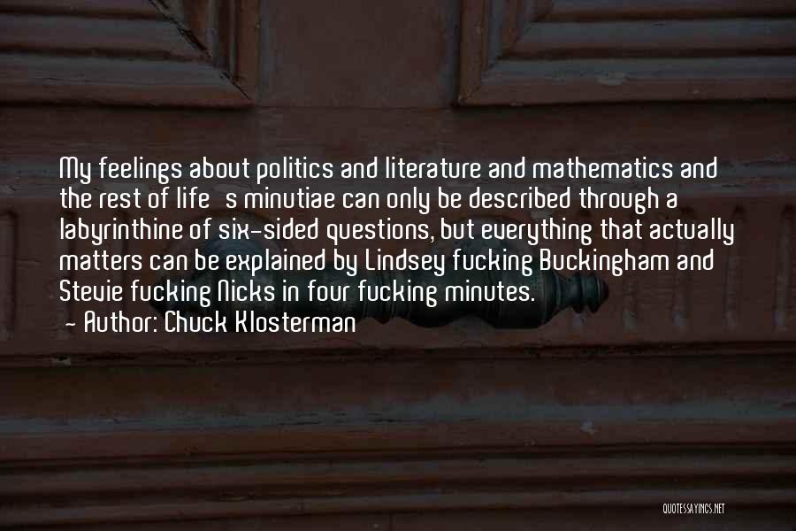 Chuck Klosterman Quotes: My Feelings About Politics And Literature And Mathematics And The Rest Of Life's Minutiae Can Only Be Described Through A