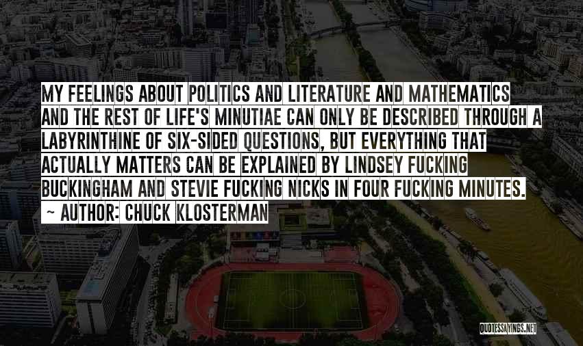 Chuck Klosterman Quotes: My Feelings About Politics And Literature And Mathematics And The Rest Of Life's Minutiae Can Only Be Described Through A