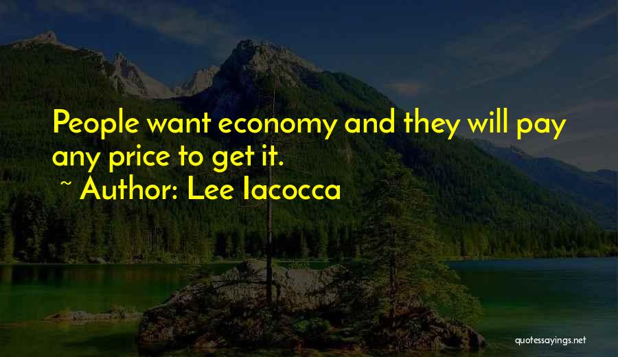 Lee Iacocca Quotes: People Want Economy And They Will Pay Any Price To Get It.