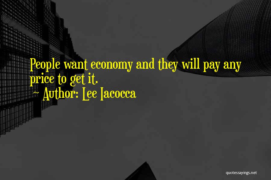Lee Iacocca Quotes: People Want Economy And They Will Pay Any Price To Get It.