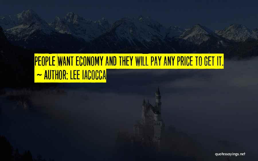 Lee Iacocca Quotes: People Want Economy And They Will Pay Any Price To Get It.