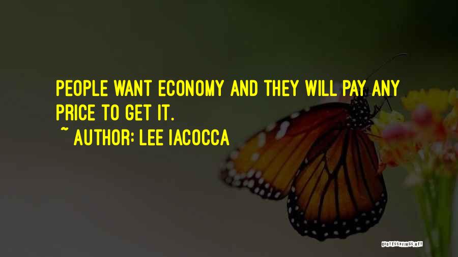 Lee Iacocca Quotes: People Want Economy And They Will Pay Any Price To Get It.