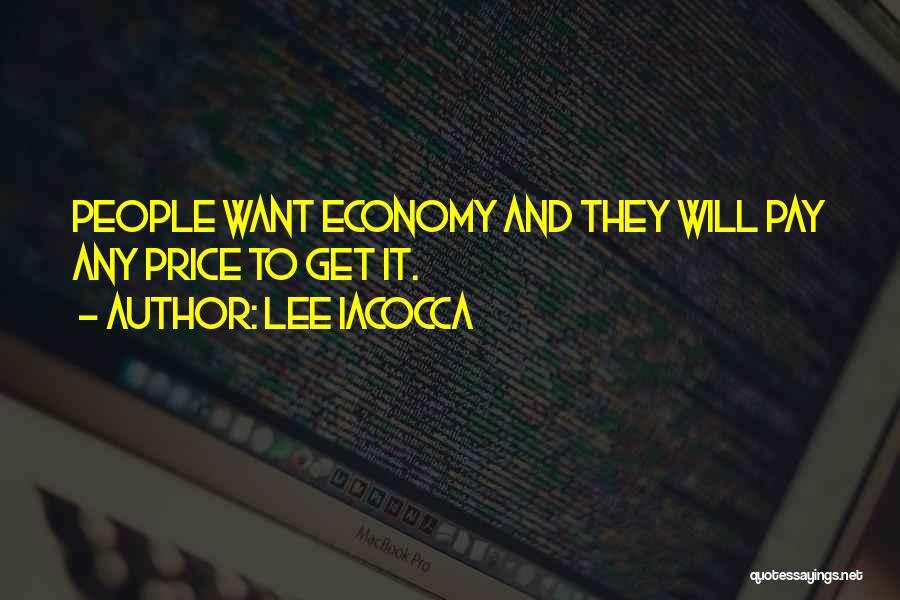 Lee Iacocca Quotes: People Want Economy And They Will Pay Any Price To Get It.