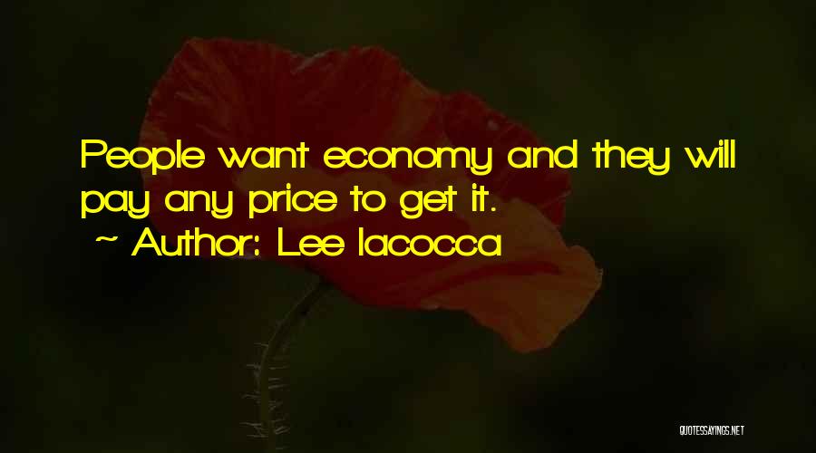 Lee Iacocca Quotes: People Want Economy And They Will Pay Any Price To Get It.