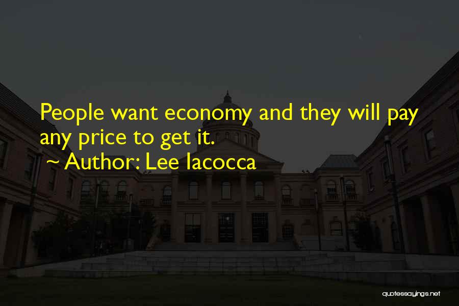 Lee Iacocca Quotes: People Want Economy And They Will Pay Any Price To Get It.