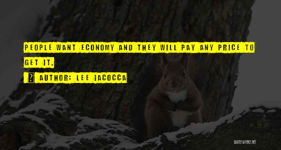 Lee Iacocca Quotes: People Want Economy And They Will Pay Any Price To Get It.