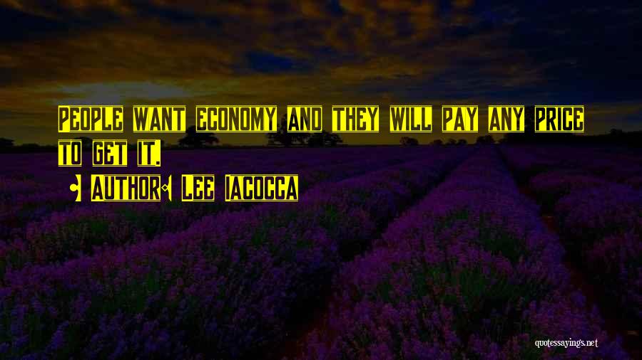 Lee Iacocca Quotes: People Want Economy And They Will Pay Any Price To Get It.