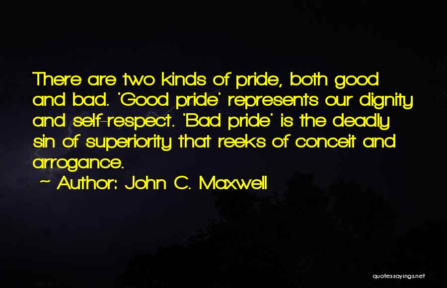 John C. Maxwell Quotes: There Are Two Kinds Of Pride, Both Good And Bad. 'good Pride' Represents Our Dignity And Self-respect. 'bad Pride' Is