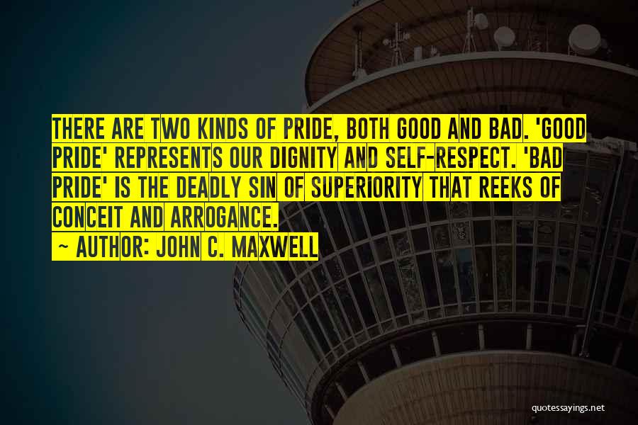 John C. Maxwell Quotes: There Are Two Kinds Of Pride, Both Good And Bad. 'good Pride' Represents Our Dignity And Self-respect. 'bad Pride' Is