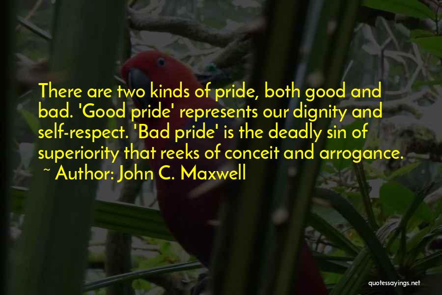 John C. Maxwell Quotes: There Are Two Kinds Of Pride, Both Good And Bad. 'good Pride' Represents Our Dignity And Self-respect. 'bad Pride' Is