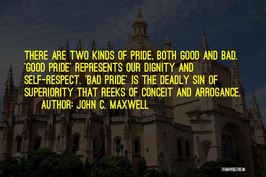 John C. Maxwell Quotes: There Are Two Kinds Of Pride, Both Good And Bad. 'good Pride' Represents Our Dignity And Self-respect. 'bad Pride' Is