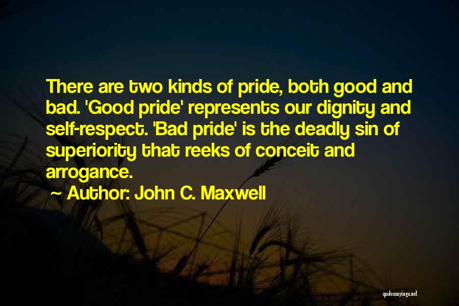 John C. Maxwell Quotes: There Are Two Kinds Of Pride, Both Good And Bad. 'good Pride' Represents Our Dignity And Self-respect. 'bad Pride' Is