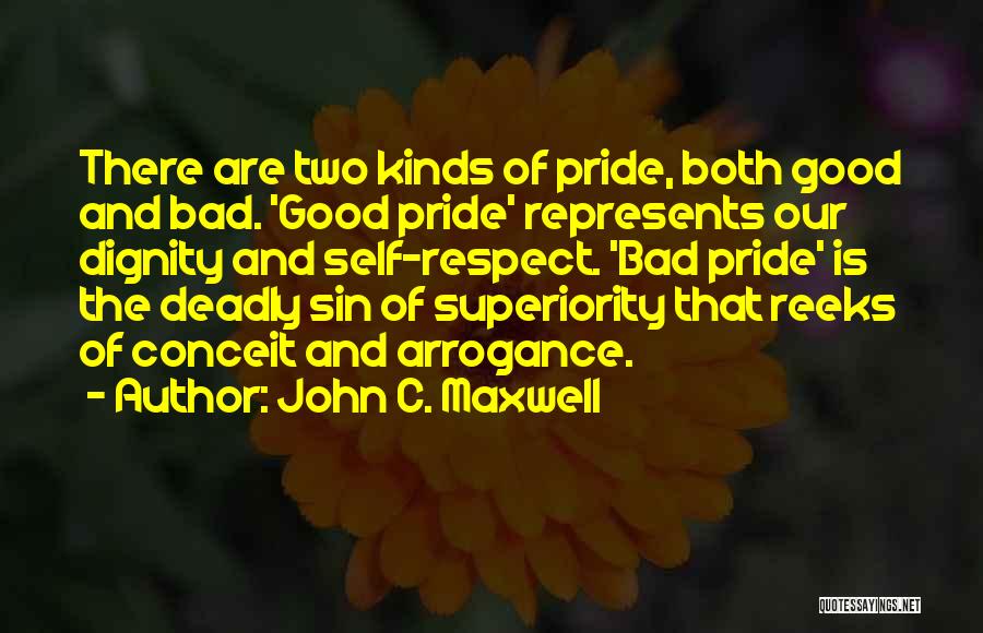 John C. Maxwell Quotes: There Are Two Kinds Of Pride, Both Good And Bad. 'good Pride' Represents Our Dignity And Self-respect. 'bad Pride' Is