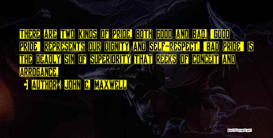 John C. Maxwell Quotes: There Are Two Kinds Of Pride, Both Good And Bad. 'good Pride' Represents Our Dignity And Self-respect. 'bad Pride' Is