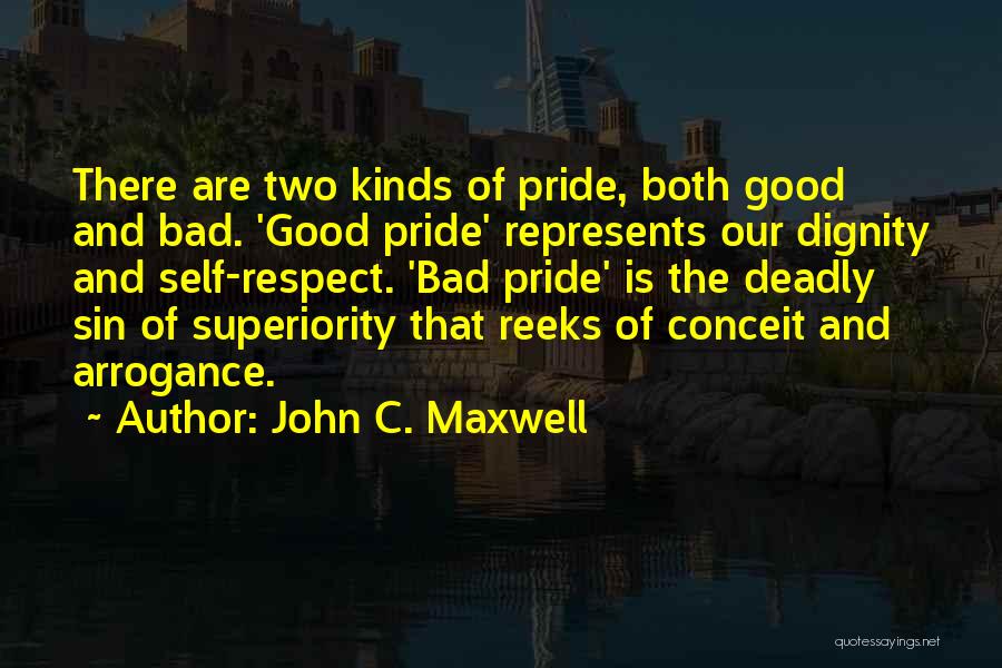 John C. Maxwell Quotes: There Are Two Kinds Of Pride, Both Good And Bad. 'good Pride' Represents Our Dignity And Self-respect. 'bad Pride' Is