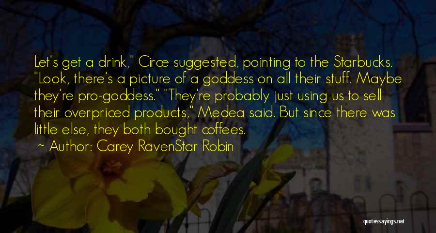 Carey RavenStar Robin Quotes: Let's Get A Drink, Circe Suggested, Pointing To The Starbucks. Look, There's A Picture Of A Goddess On All Their