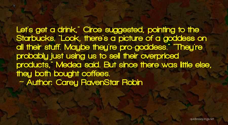 Carey RavenStar Robin Quotes: Let's Get A Drink, Circe Suggested, Pointing To The Starbucks. Look, There's A Picture Of A Goddess On All Their