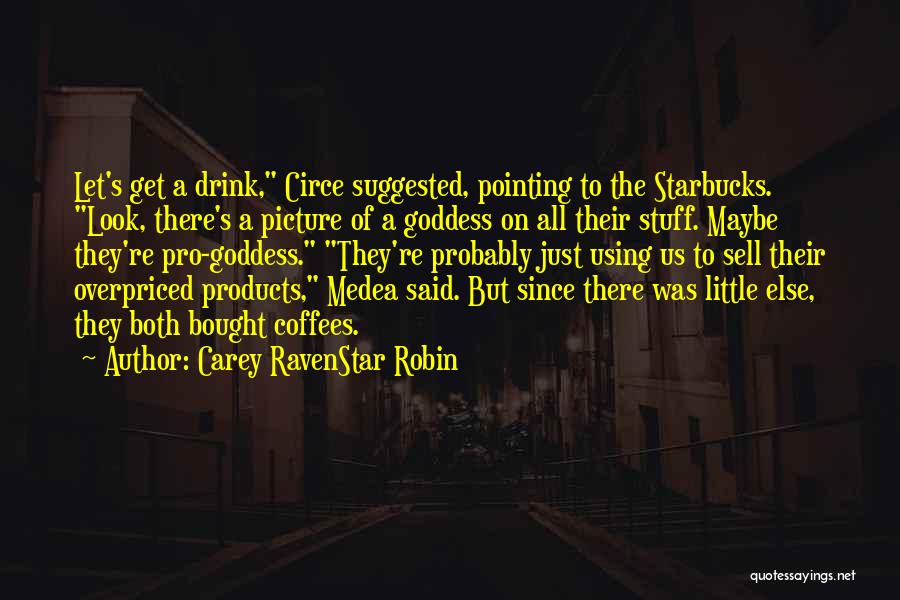 Carey RavenStar Robin Quotes: Let's Get A Drink, Circe Suggested, Pointing To The Starbucks. Look, There's A Picture Of A Goddess On All Their