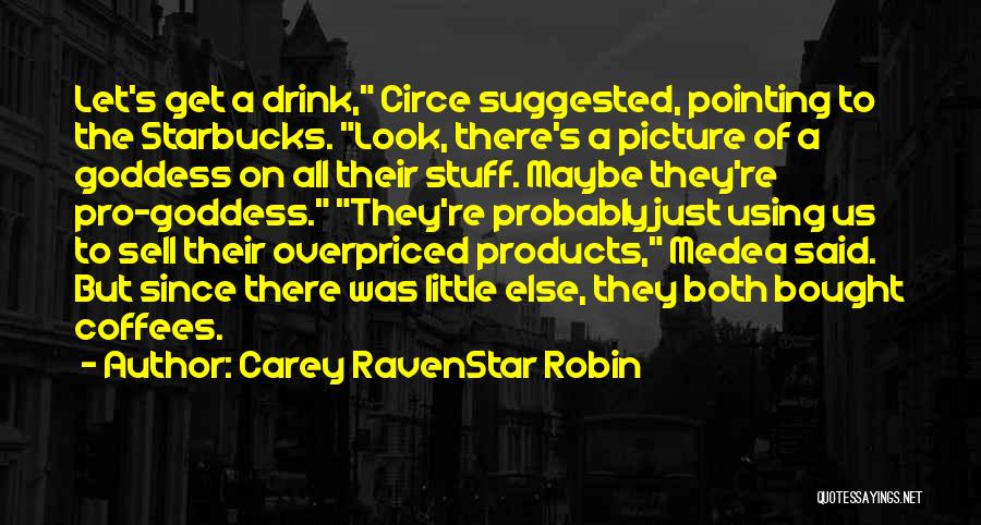 Carey RavenStar Robin Quotes: Let's Get A Drink, Circe Suggested, Pointing To The Starbucks. Look, There's A Picture Of A Goddess On All Their