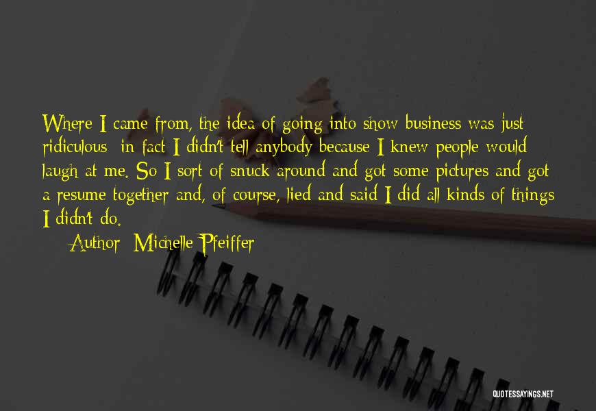 Michelle Pfeiffer Quotes: Where I Came From, The Idea Of Going Into Show Business Was Just Ridiculous; In Fact I Didn't Tell Anybody