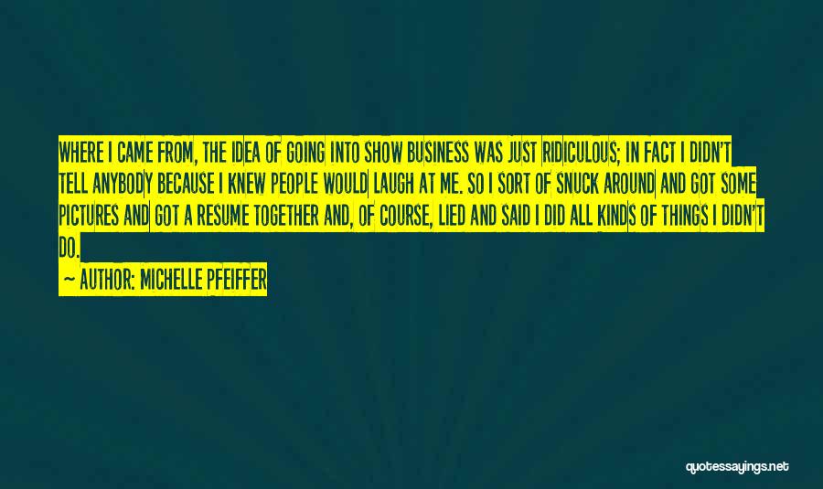 Michelle Pfeiffer Quotes: Where I Came From, The Idea Of Going Into Show Business Was Just Ridiculous; In Fact I Didn't Tell Anybody