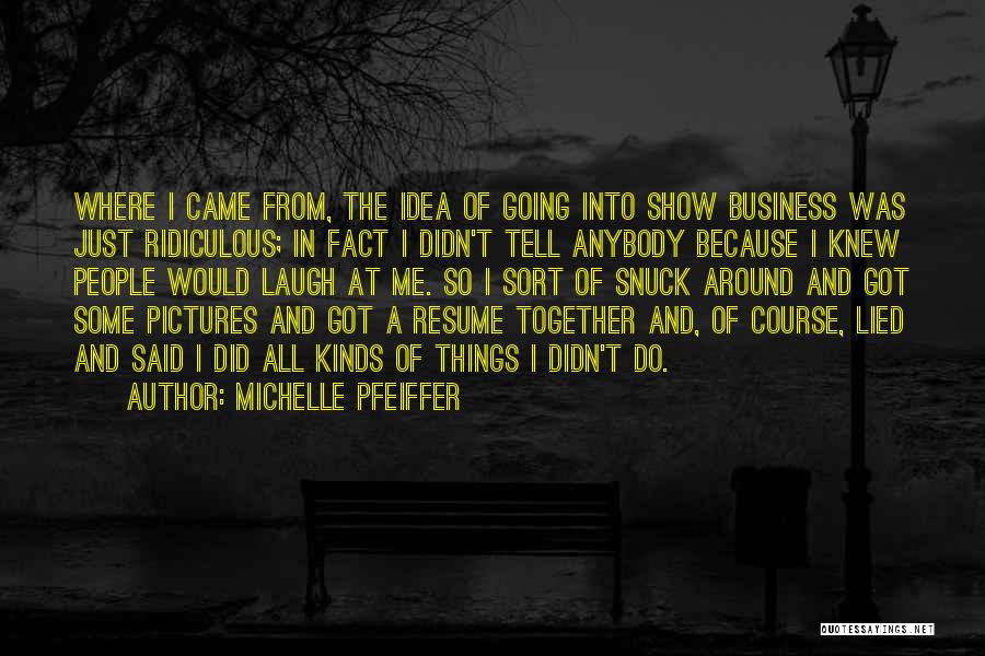 Michelle Pfeiffer Quotes: Where I Came From, The Idea Of Going Into Show Business Was Just Ridiculous; In Fact I Didn't Tell Anybody