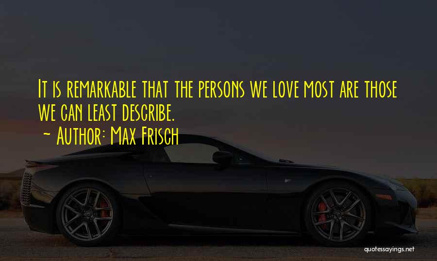 Max Frisch Quotes: It Is Remarkable That The Persons We Love Most Are Those We Can Least Describe.