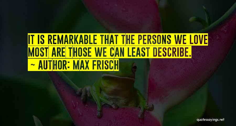 Max Frisch Quotes: It Is Remarkable That The Persons We Love Most Are Those We Can Least Describe.