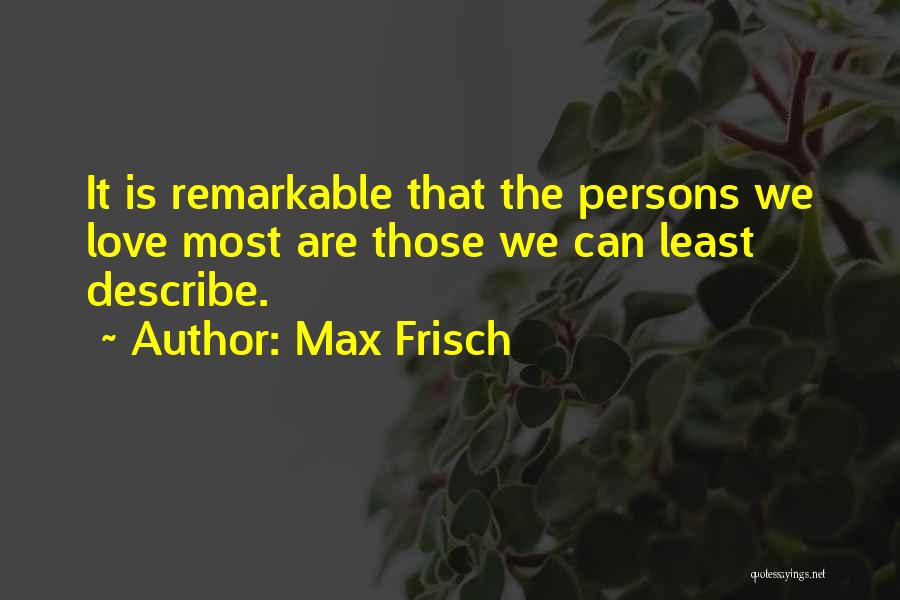 Max Frisch Quotes: It Is Remarkable That The Persons We Love Most Are Those We Can Least Describe.