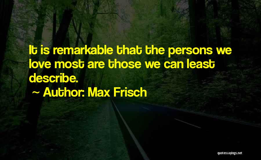 Max Frisch Quotes: It Is Remarkable That The Persons We Love Most Are Those We Can Least Describe.