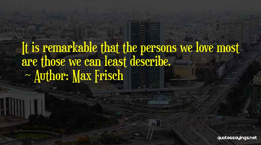 Max Frisch Quotes: It Is Remarkable That The Persons We Love Most Are Those We Can Least Describe.