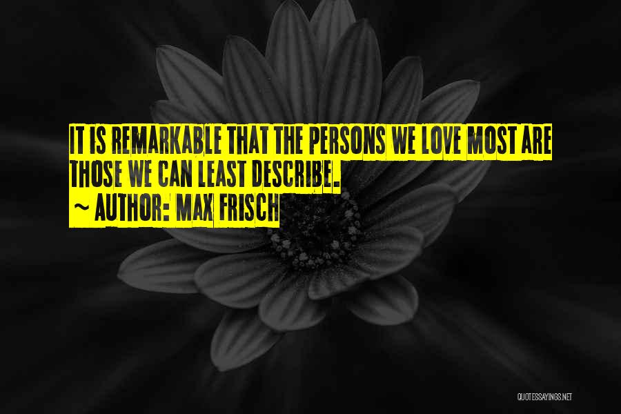 Max Frisch Quotes: It Is Remarkable That The Persons We Love Most Are Those We Can Least Describe.