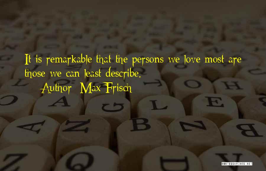 Max Frisch Quotes: It Is Remarkable That The Persons We Love Most Are Those We Can Least Describe.