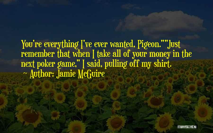Jamie McGuire Quotes: You're Everything I've Ever Wanted, Pigeon.just Remember That When I Take All Of Your Money In The Next Poker Game,