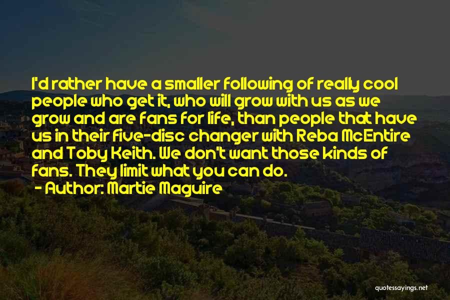 Martie Maguire Quotes: I'd Rather Have A Smaller Following Of Really Cool People Who Get It, Who Will Grow With Us As We
