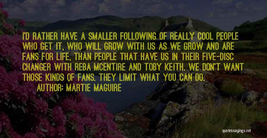 Martie Maguire Quotes: I'd Rather Have A Smaller Following Of Really Cool People Who Get It, Who Will Grow With Us As We