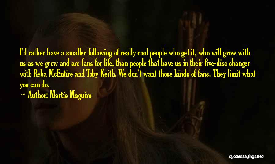 Martie Maguire Quotes: I'd Rather Have A Smaller Following Of Really Cool People Who Get It, Who Will Grow With Us As We