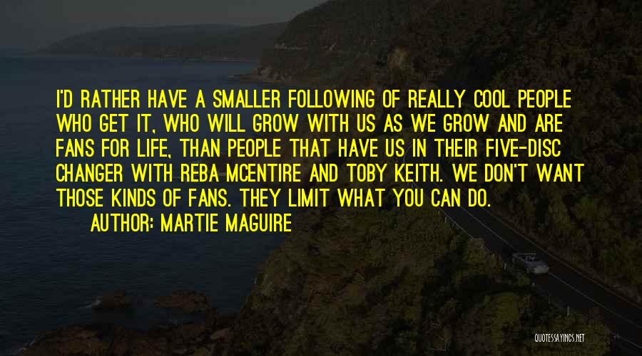 Martie Maguire Quotes: I'd Rather Have A Smaller Following Of Really Cool People Who Get It, Who Will Grow With Us As We