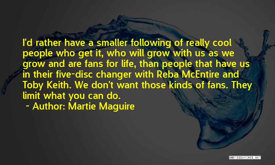 Martie Maguire Quotes: I'd Rather Have A Smaller Following Of Really Cool People Who Get It, Who Will Grow With Us As We