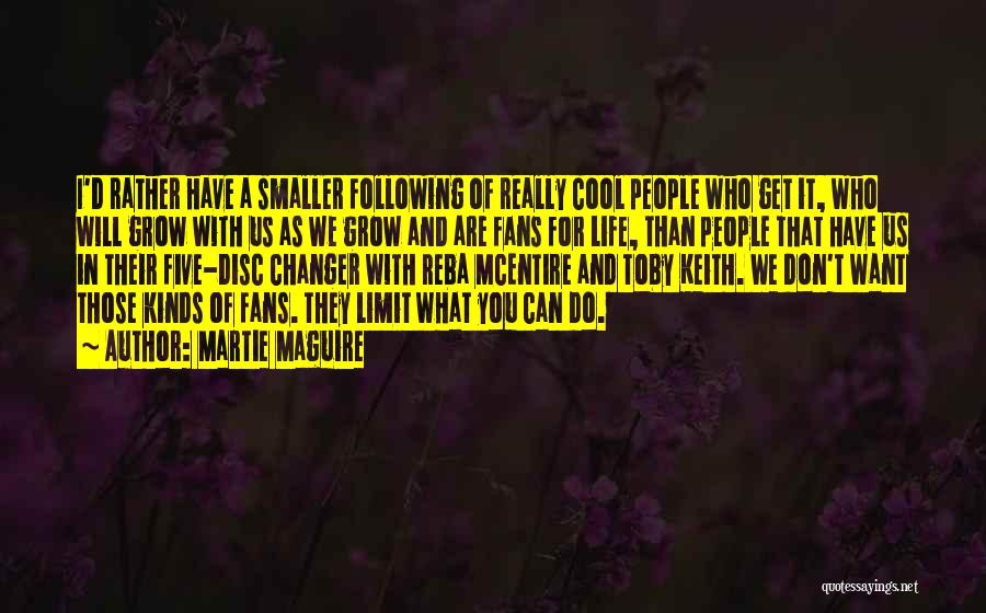 Martie Maguire Quotes: I'd Rather Have A Smaller Following Of Really Cool People Who Get It, Who Will Grow With Us As We