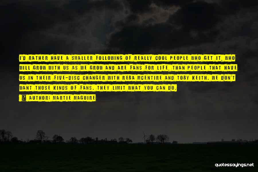 Martie Maguire Quotes: I'd Rather Have A Smaller Following Of Really Cool People Who Get It, Who Will Grow With Us As We