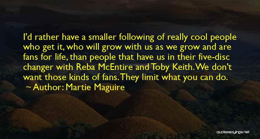 Martie Maguire Quotes: I'd Rather Have A Smaller Following Of Really Cool People Who Get It, Who Will Grow With Us As We