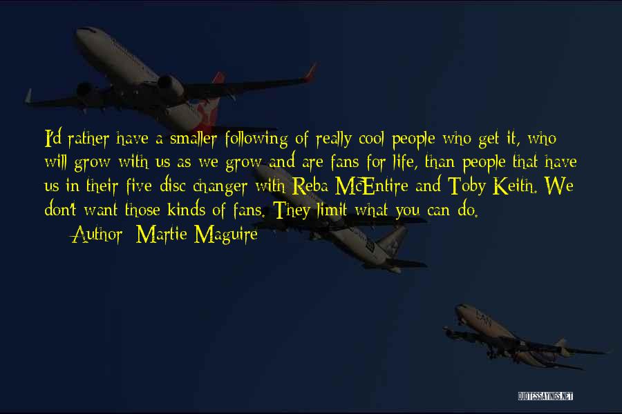 Martie Maguire Quotes: I'd Rather Have A Smaller Following Of Really Cool People Who Get It, Who Will Grow With Us As We