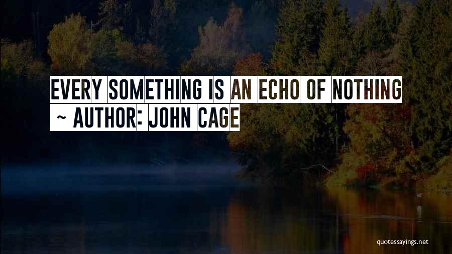 John Cage Quotes: Every Something Is An Echo Of Nothing