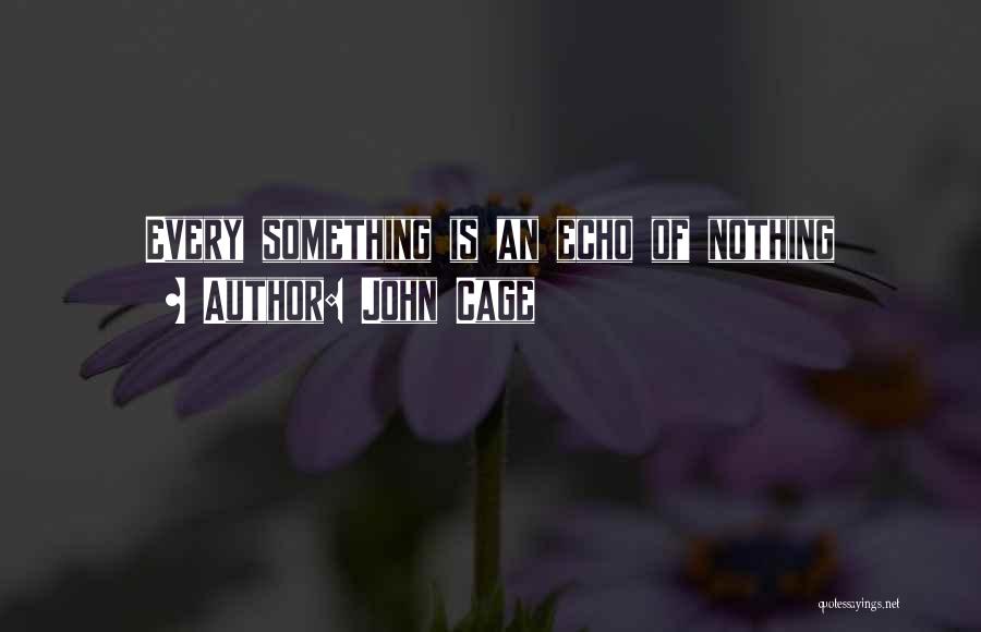 John Cage Quotes: Every Something Is An Echo Of Nothing